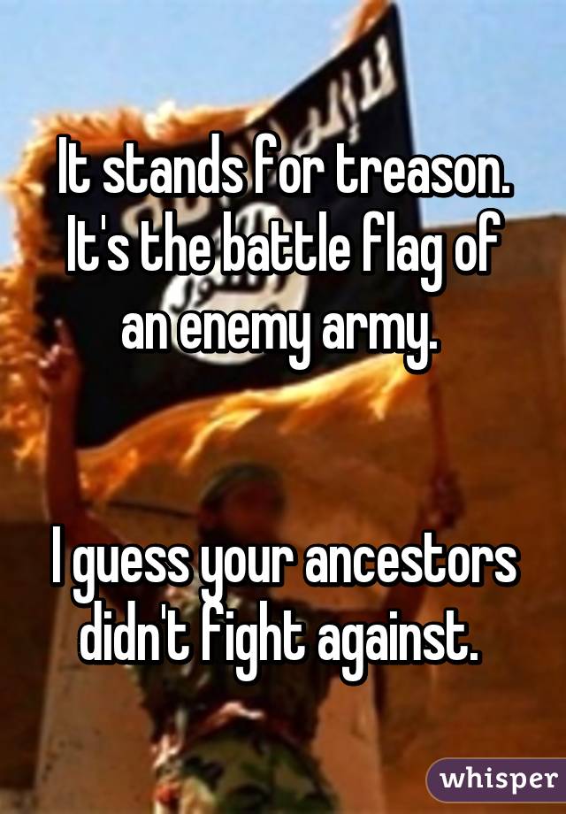 It stands for treason.
It's the battle flag of an enemy army. 


I guess your ancestors didn't fight against. 