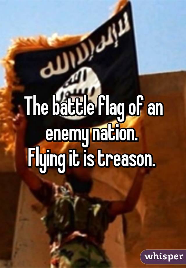 The battle flag of an enemy nation. 
Flying it is treason. 