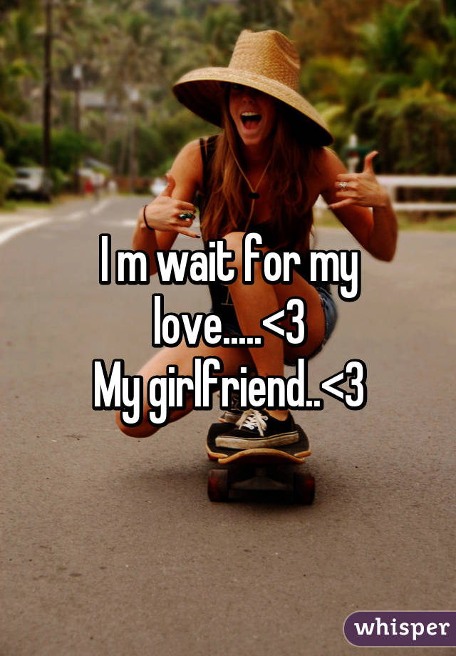 I m wait for my love.....<3
My girlfriend..<3