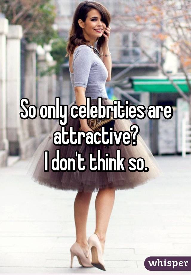 So only celebrities are attractive?
I don't think so.