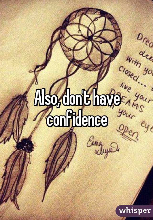 Also, don't have confidence