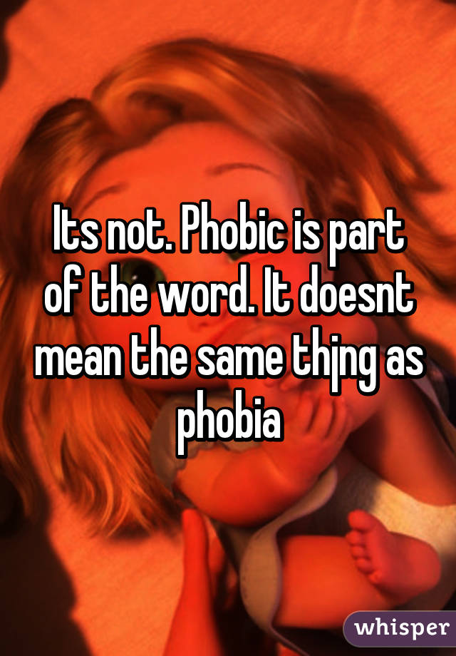 Its not. Phobic is part of the word. It doesnt mean the same thjng as phobia