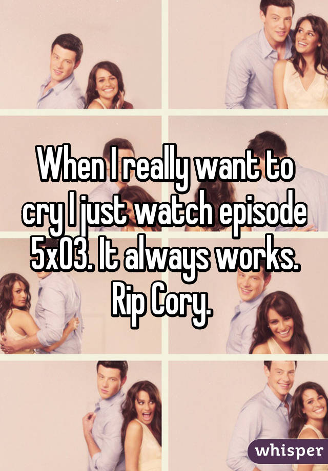 When I really want to cry I just watch episode 5x03. It always works. Rip Cory. 