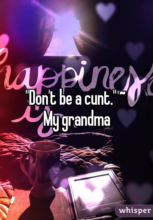 "Don't be a cunt." ~ 
My grandma