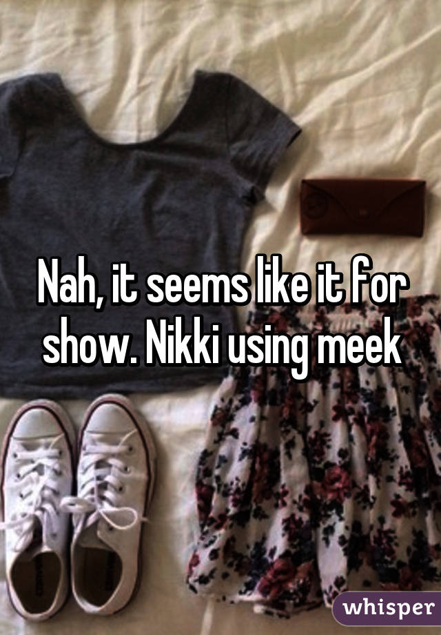 Nah, it seems like it for show. Nikki using meek