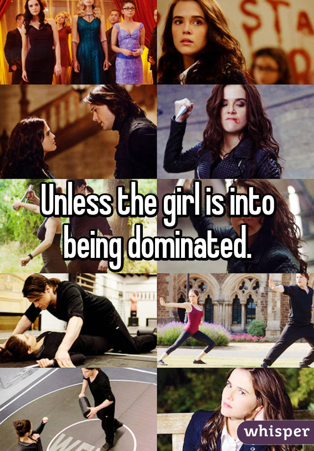 Unless the girl is into being dominated.