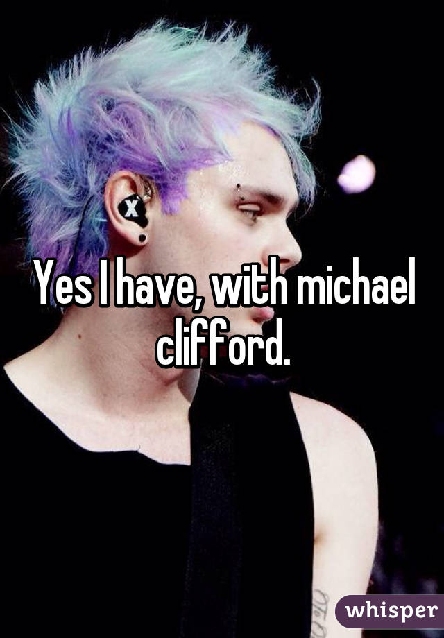 Yes I have, with michael clifford.