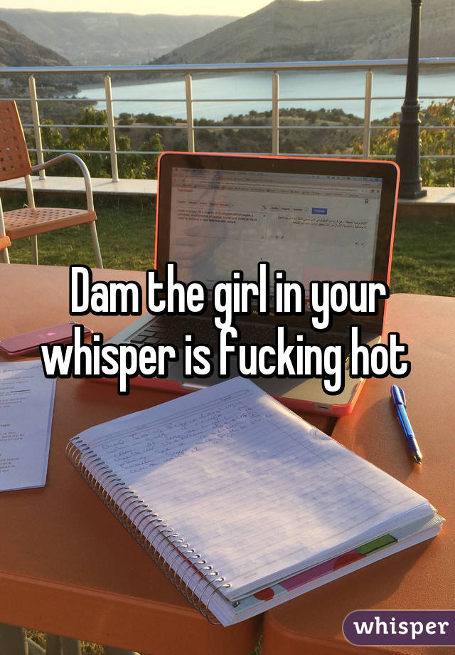 Dam the girl in your whisper is fucking hot 