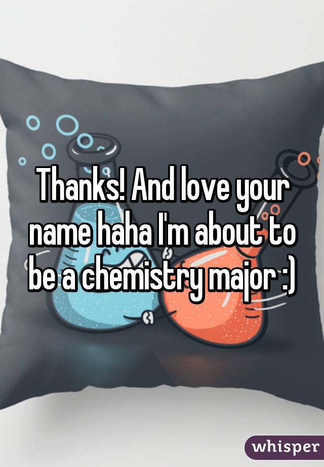 Thanks! And love your name haha I'm about to be a chemistry major :)