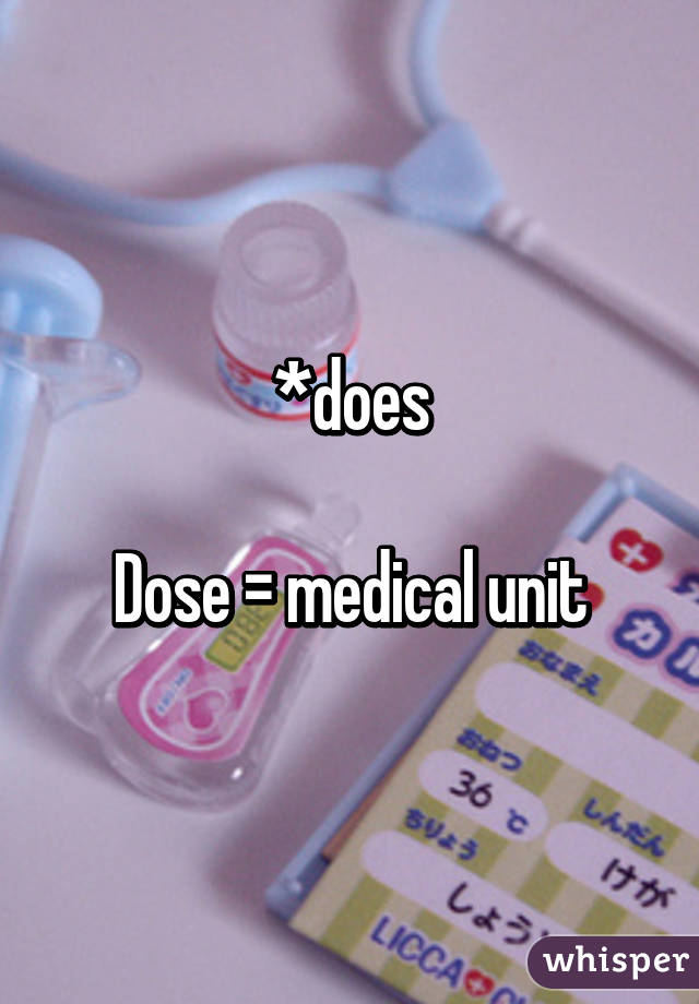 *does

Dose = medical unit