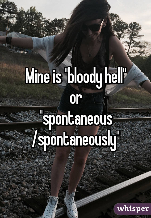 Mine is "bloody hell"
 or 
"spontaneous /spontaneously"