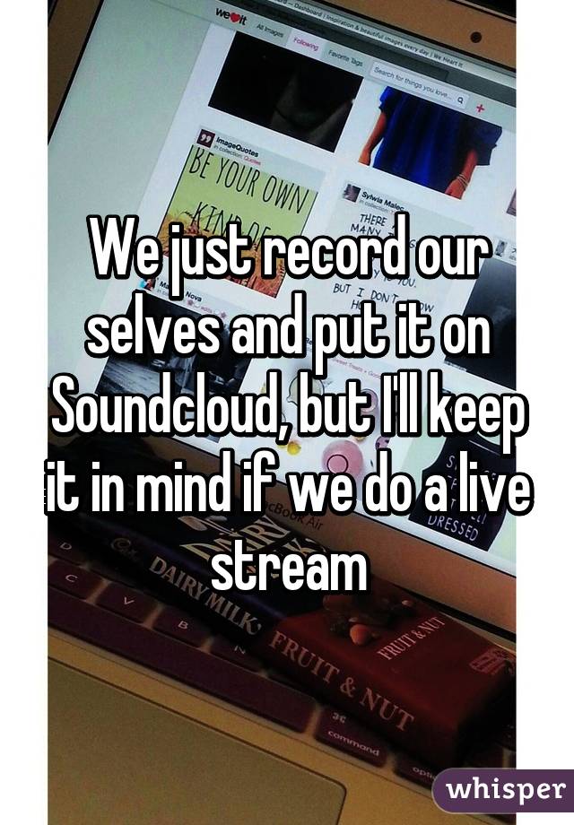We just record our selves and put it on Soundcloud, but I'll keep it in mind if we do a live stream