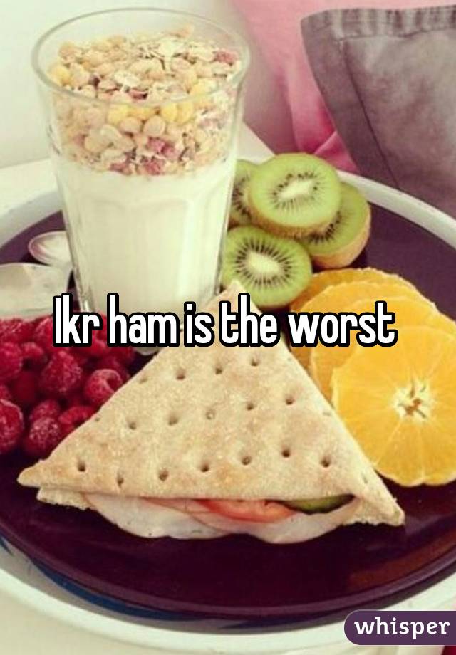 Ikr ham is the worst 