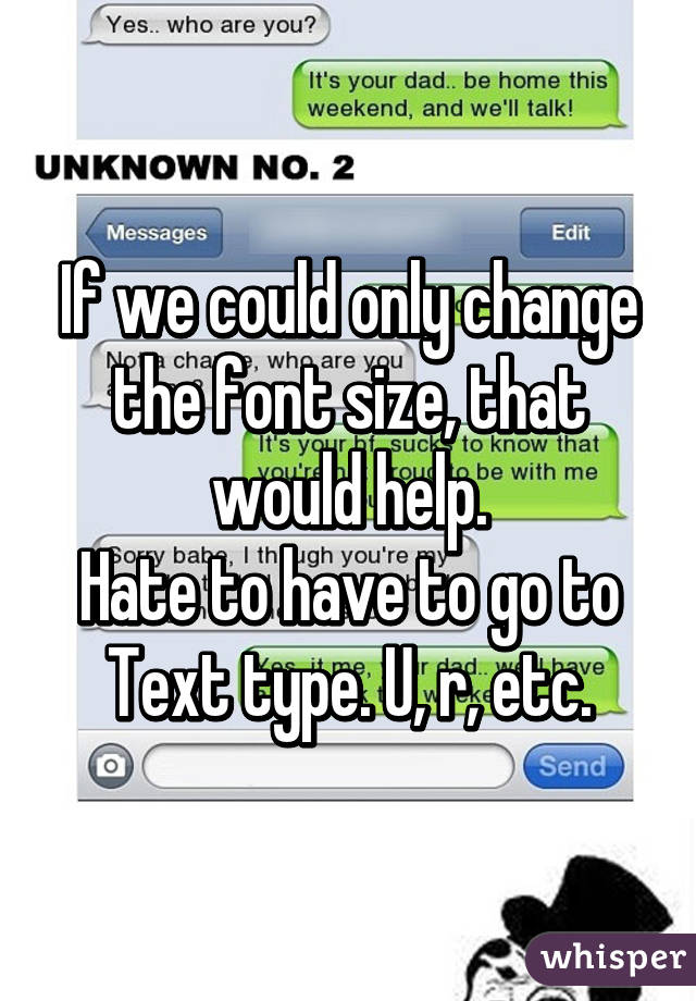 If we could only change the font size, that would help.
Hate to have to go to Text type. U, r, etc.