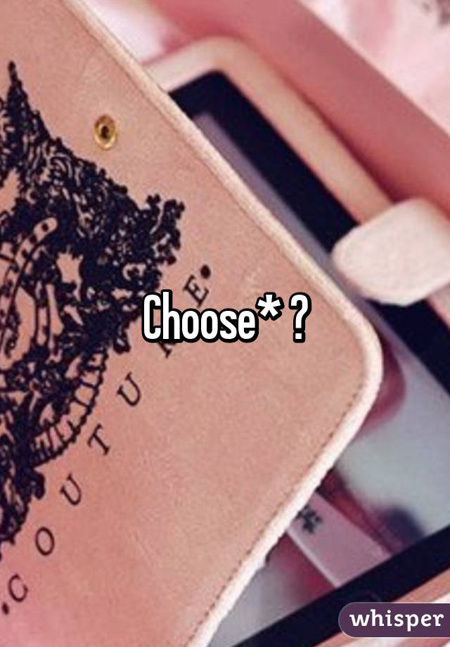Choose* 🙊