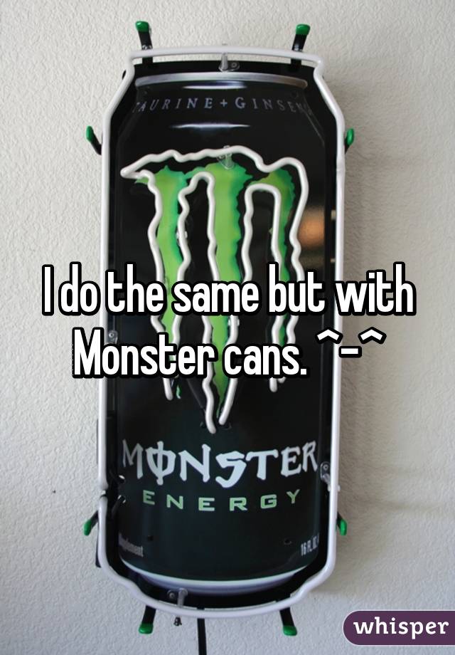 I do the same but with Monster cans. ^-^