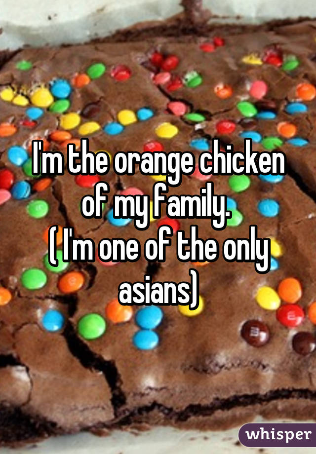 I'm the orange chicken of my family. 
( I'm one of the only asians)