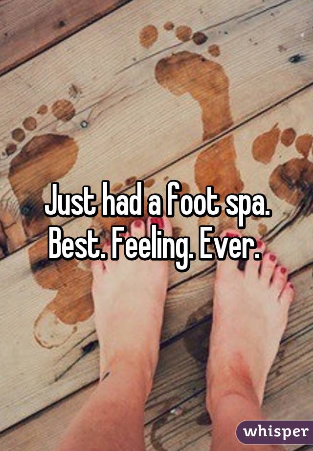 Just had a foot spa.
Best. Feeling. Ever. 