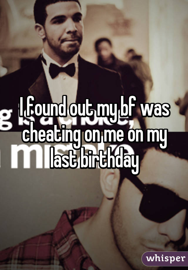 I found out my bf was cheating on me on my last birthday