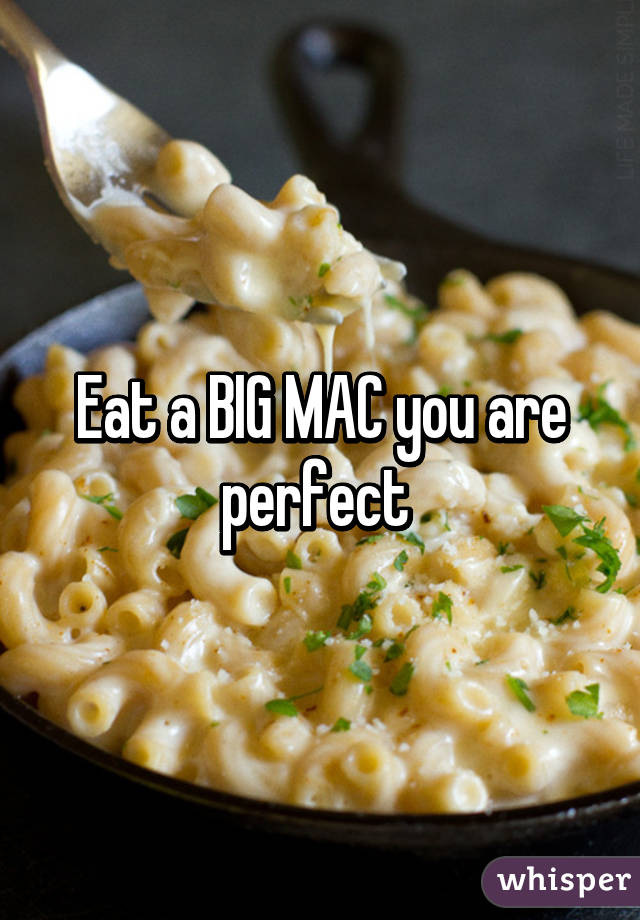 Eat a BIG MAC you are perfect 