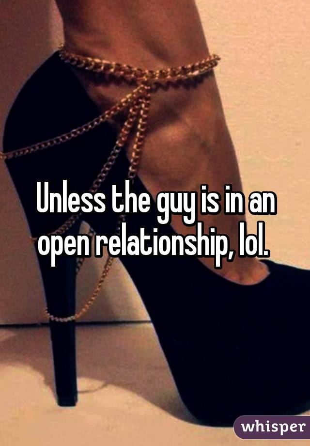 Unless the guy is in an open relationship, lol. 