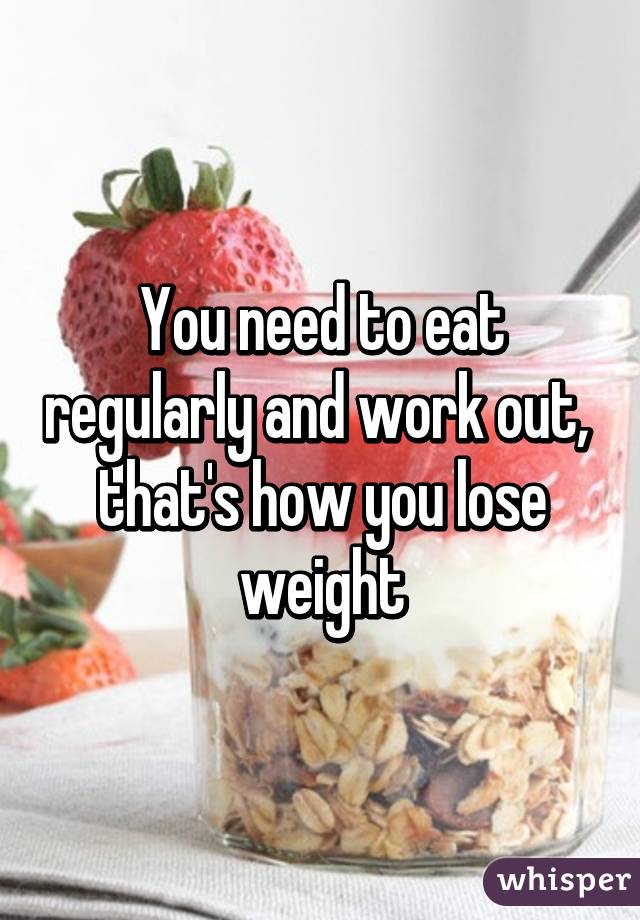 You need to eat regularly and work out,  that's how you lose weight