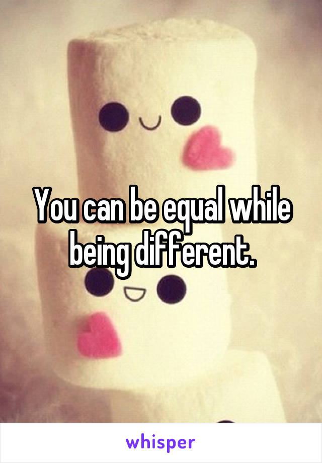 You can be equal while being different.