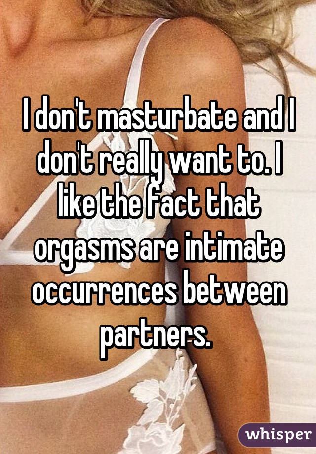 I don't masturbate and I don't really want to. I like the fact that orgasms are intimate occurrences between partners. 