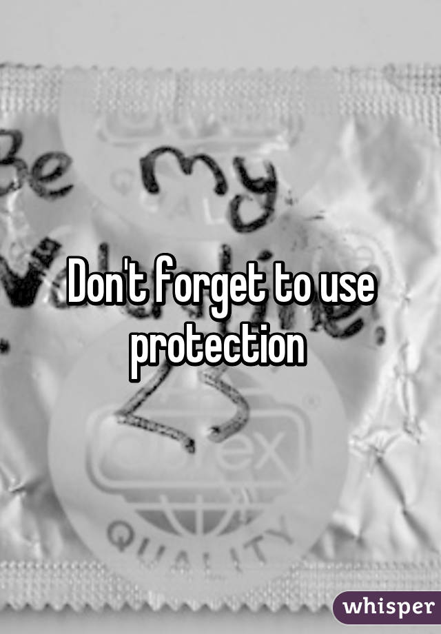 Don't forget to use protection 