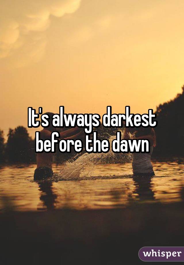 It's always darkest before the dawn