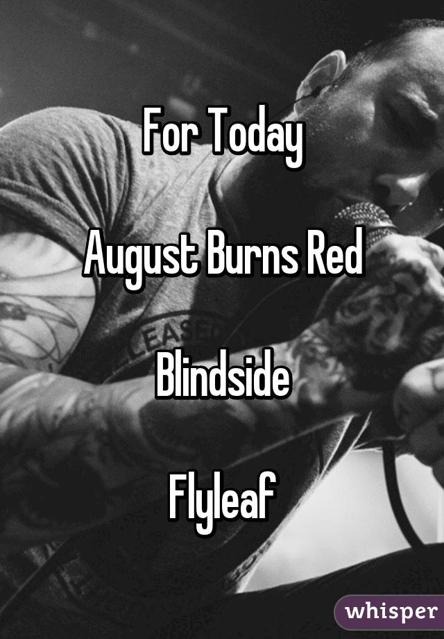 For Today

August Burns Red

Blindside

Flyleaf