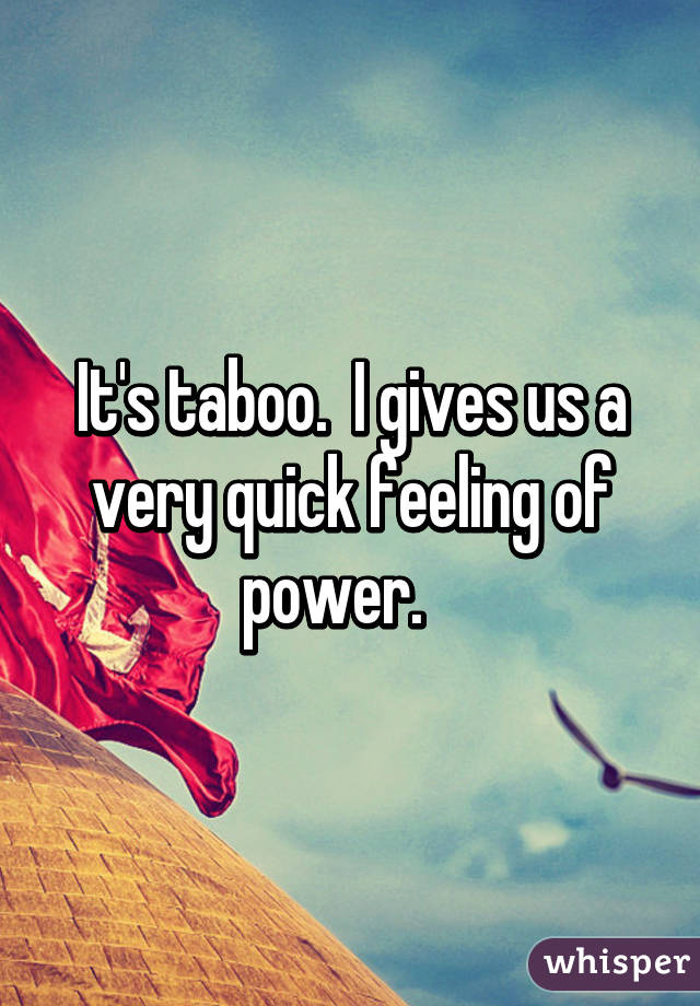 It's taboo.  I gives us a very quick feeling of power.   