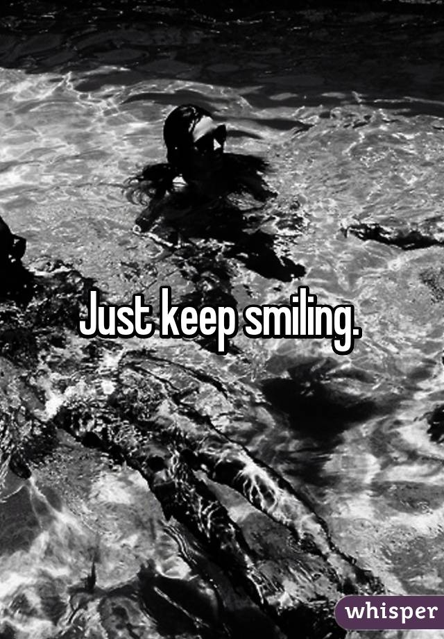 Just keep smiling. 