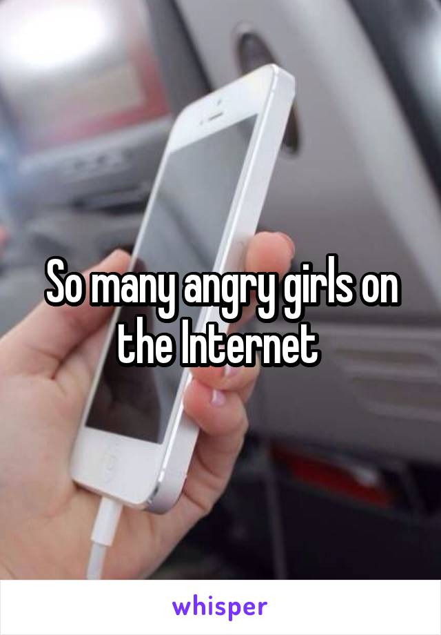 So many angry girls on the Internet 