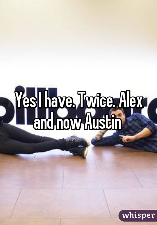 Yes I have. Twice. Alex and now Austin 