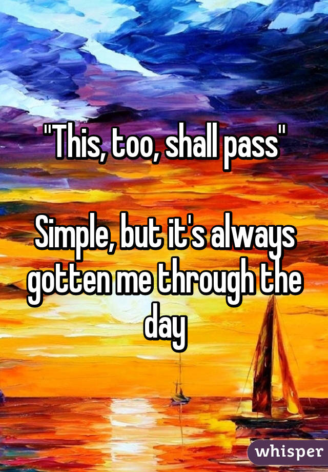 "This, too, shall pass"

Simple, but it's always gotten me through the day