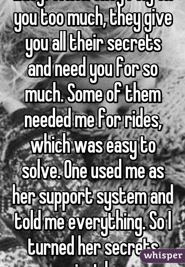 Easy. When they rely on you too much, they give you all their secrets and need you for so much. Some of them needed me for rides, which was easy to solve. One used me as her support system and told me everything. So I turned her secrets against her. 