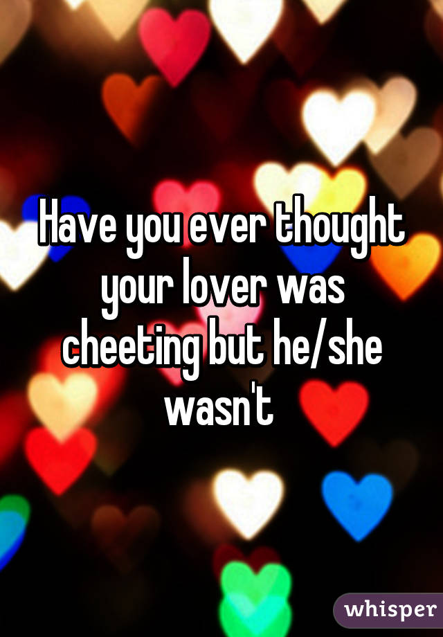 Have you ever thought your lover was cheeting but he/she wasn't 