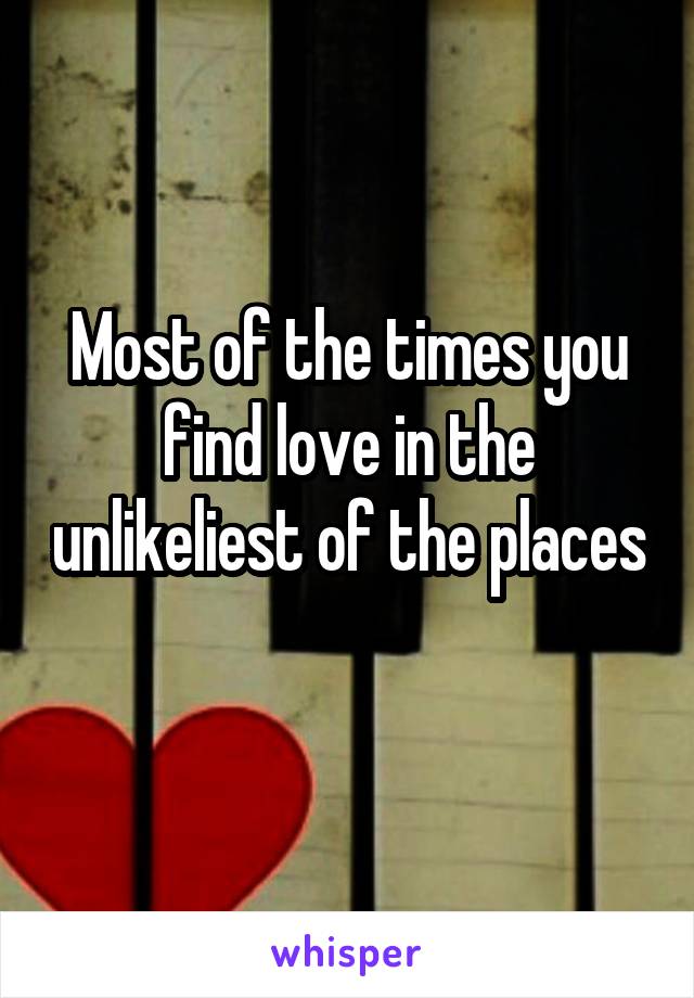 Most of the times you find love in the unlikeliest of the places 