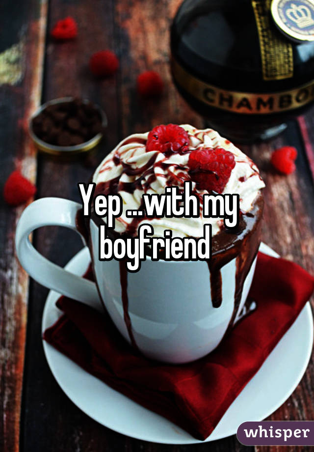 Yep ...with my boyfriend 