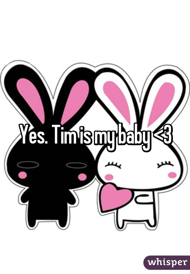 Yes. Tim is my baby <3