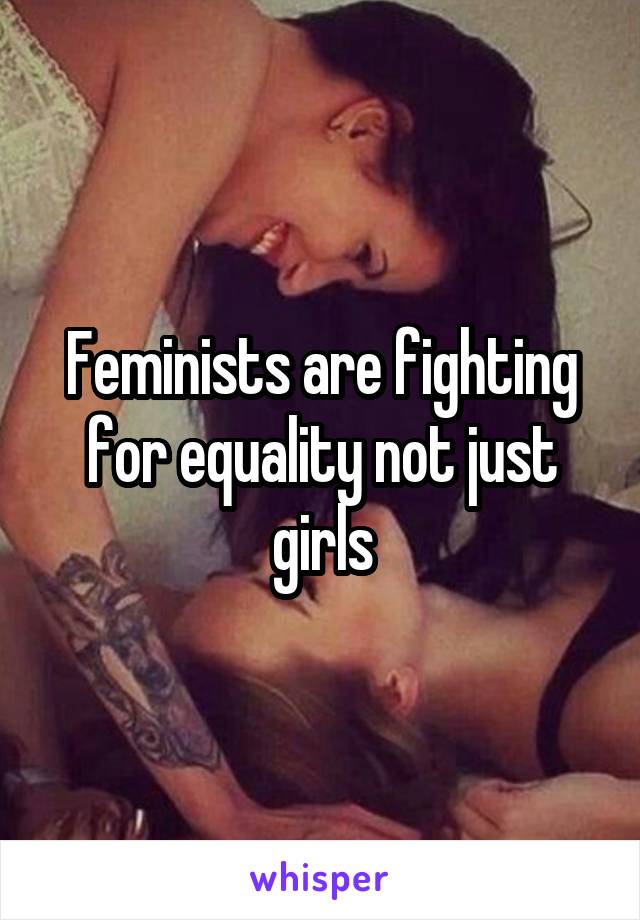 Feminists are fighting for equality not just girls