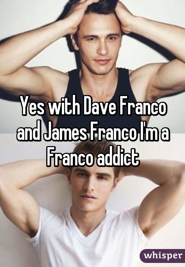 Yes with Dave Franco and James Franco I'm a Franco addict