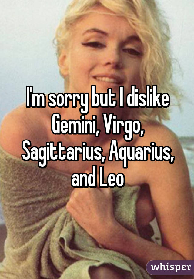 I&#39;m sorry but I dislike <b>Gemini, Virgo</b>, Sagittarius, Aquarius, and - 051a3c2fbcf4c7825799948c97d0de39afed57-wm