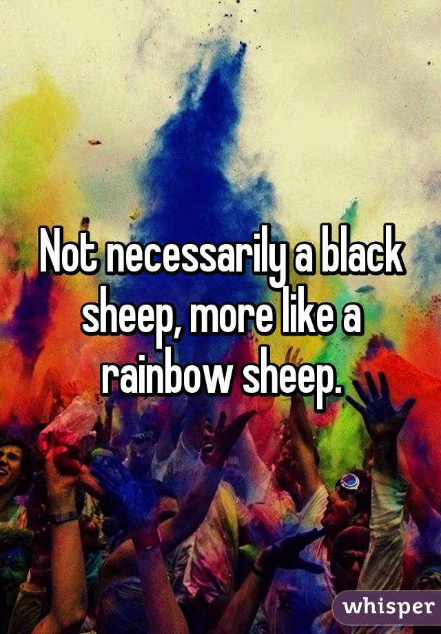 Not necessarily a black sheep, more like a rainbow sheep.