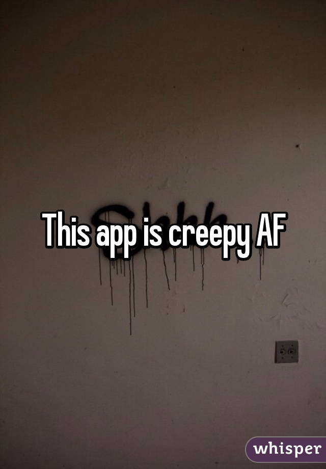 This app is creepy AF