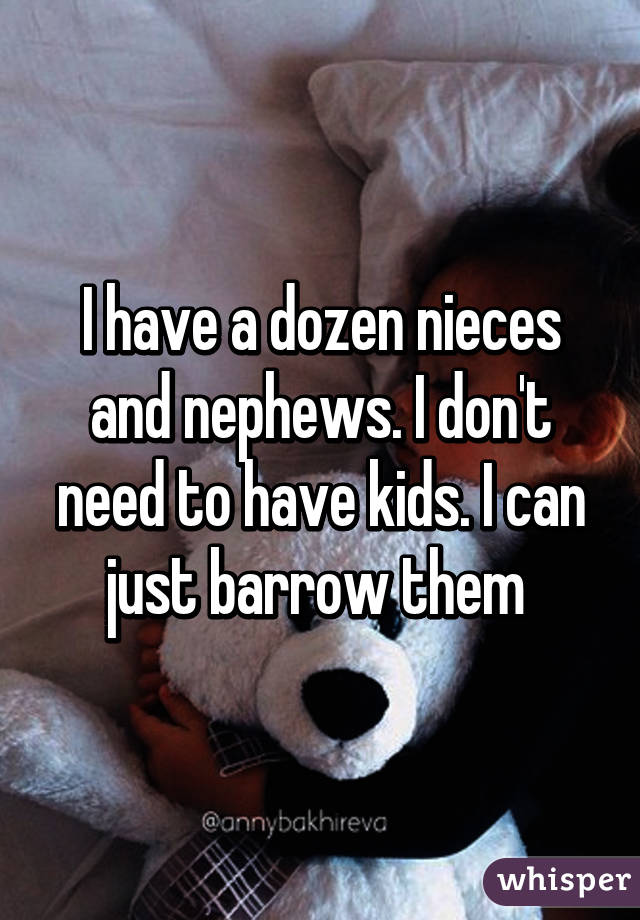 I have a dozen nieces and nephews. I don't need to have kids. I can just barrow them 