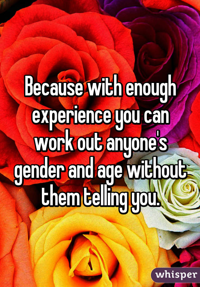 Because with enough experience you can work out anyone's gender and age without them telling you.