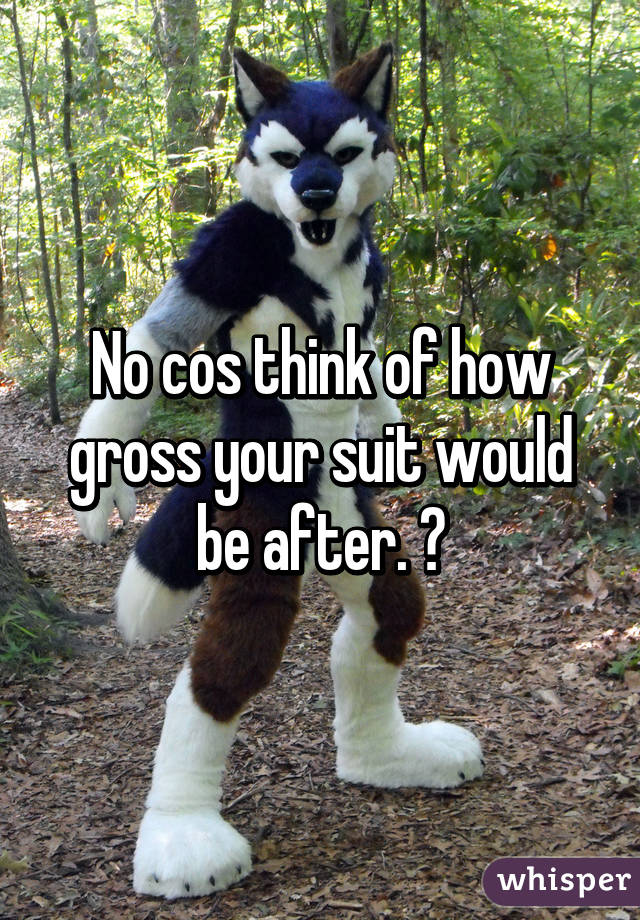 No cos think of how gross your suit would be after. 😬