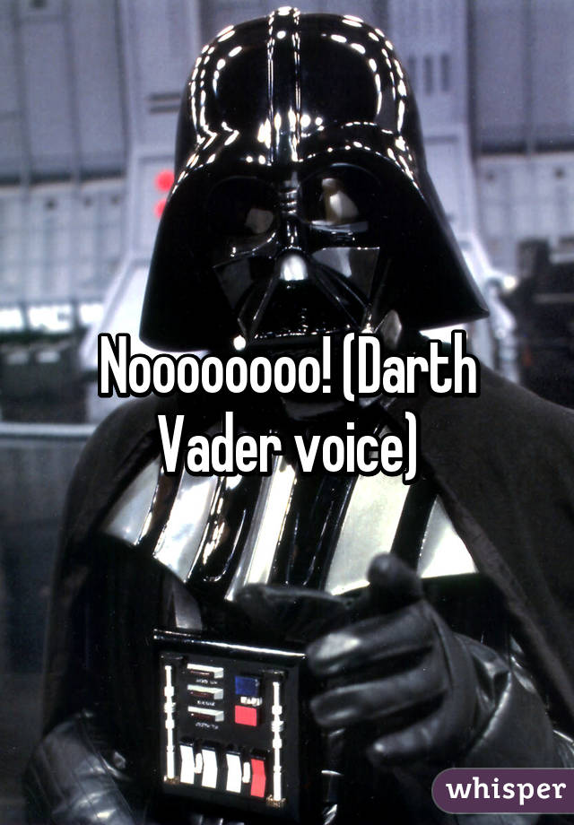 Noooooooo! (Darth Vader voice)